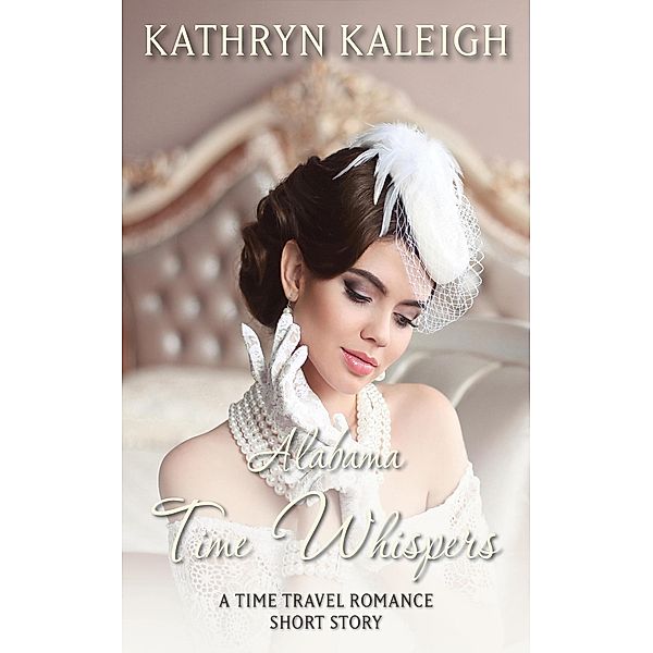 Alabama Time Whispers: A Time Travel Romance Short Story / Time Whispers, Kathryn Kaleigh