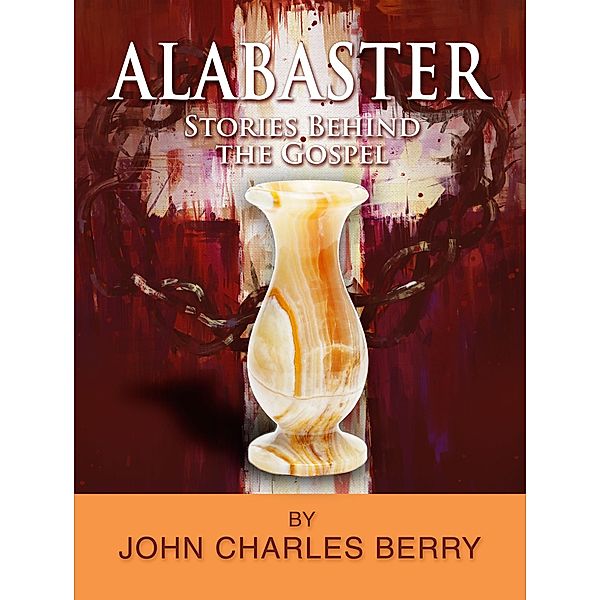 Alabaster - Stories Behind the Gospel, John Charles Berry