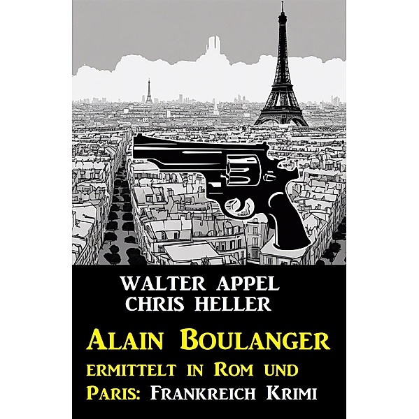 Alain Boulanger ermittelt in Rom und Paris: Frankreich Krimi, Walter Appel, Chris Heller