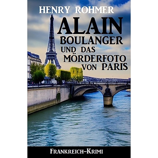 Alain Boulanger und das Mörderfoto von Paris: Frankreich Krimi, Henry Rohmer