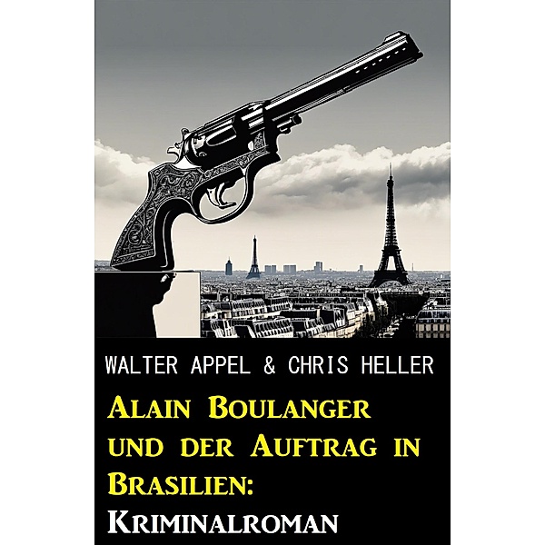 Alain Boulanger und der Auftrag in Brasilien: Kriminalroman, Walter Appel, Chris Heller