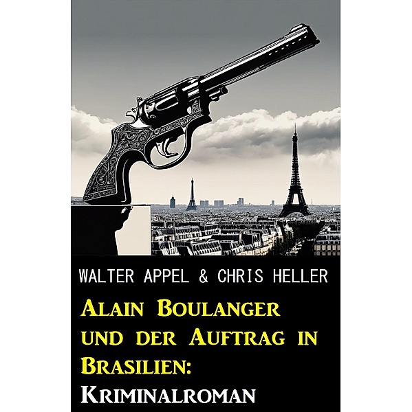 Alain Boulanger und der Auftrag in Brasilien: Kriminalroman, Walter Appel, Chris Heller
