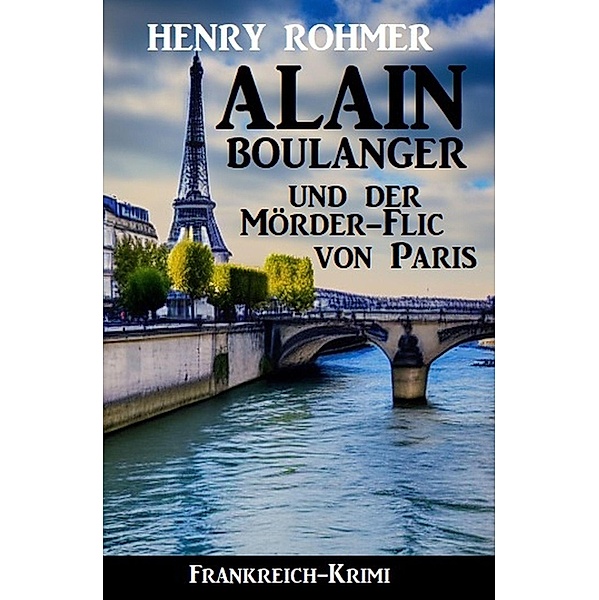 Alain Boulanger und der Mörder-Flic von Paris: Frankreich Krimi, Henry Rohmer