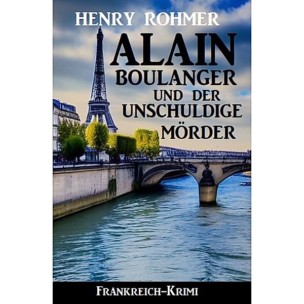 Alain Boulanger und der unschuldige Mörder: Frankreich Krimi, Henry Rohmer