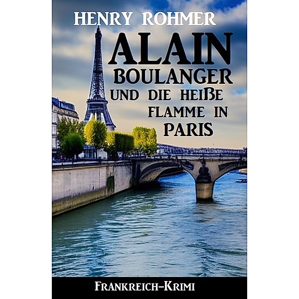 Alain Boulanger und die heiße Flamme in Paris: Frankreich Krimi, Henry Rohmer
