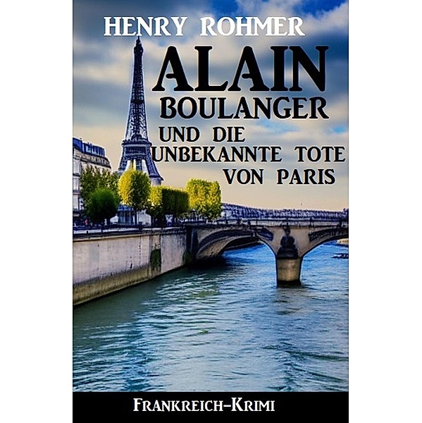 Alain Boulanger und die unbekannte Tote von Paris: Frankreich Krimi, Henry Rohmer