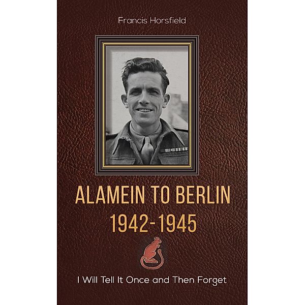 Alamein to Berlin 1942-1945 / Austin Macauley Publishers, Francis Horsfield