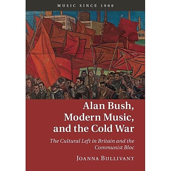 Alan Bush, Modern Music, and the Cold War, Joanna Bullivant