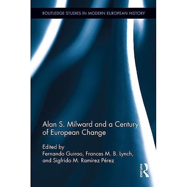 Alan S. Milward and a Century of European Change / Routledge Studies in Modern European History