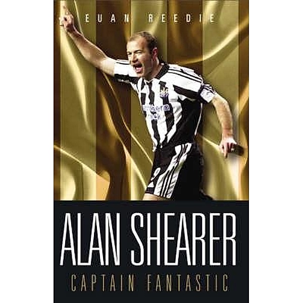 Alan Shearer: Portrait Of A Legend - Captain Fantastic, Euan Reedie
