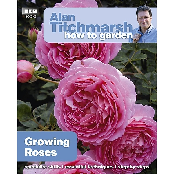 Alan Titchmarsh How to Garden: Growing Roses / How to Garden Bd.8, Alan Titchmarsh