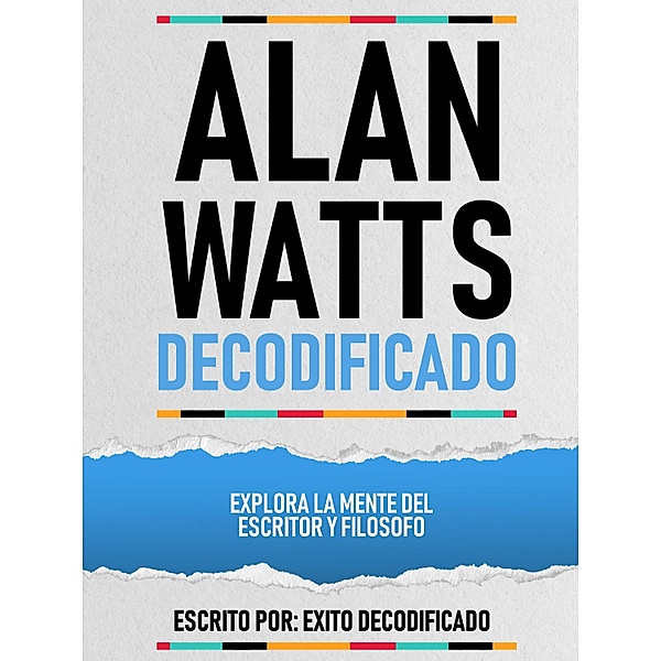 Alan Watts Decodificado - Explora La Mente Del Escritor Y Filosofo, Exito Decodificado