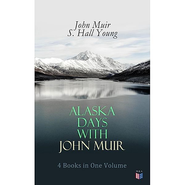 Alaska Days with John Muir: 4 Books in One Volume, John Muir, S. Hall Young