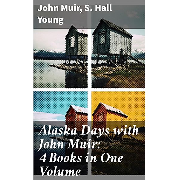 Alaska Days with John Muir: 4 Books in One Volume, John Muir, S. Hall Young