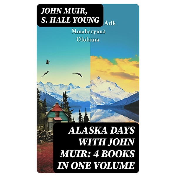 Alaska Days with John Muir: 4 Books in One Volume, John Muir, S. Hall Young