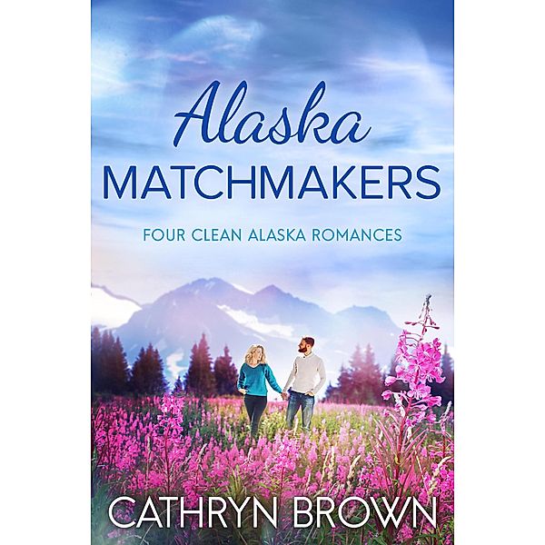 Alaska Matchmakers: Four Clean Alaska Romances, Cathryn Brown