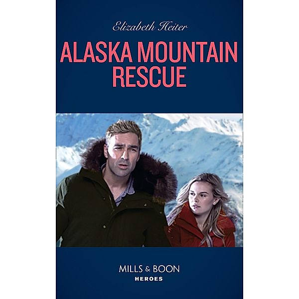 Alaska Mountain Rescue (A K-9 Alaska Novel, Book 2) (Mills & Boon Heroes), Elizabeth Heiter