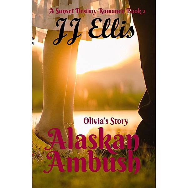Alaskan Ambush - Olivia's Story (The Sunset Destiny Romances, #2) / The Sunset Destiny Romances, Jj Ellis
