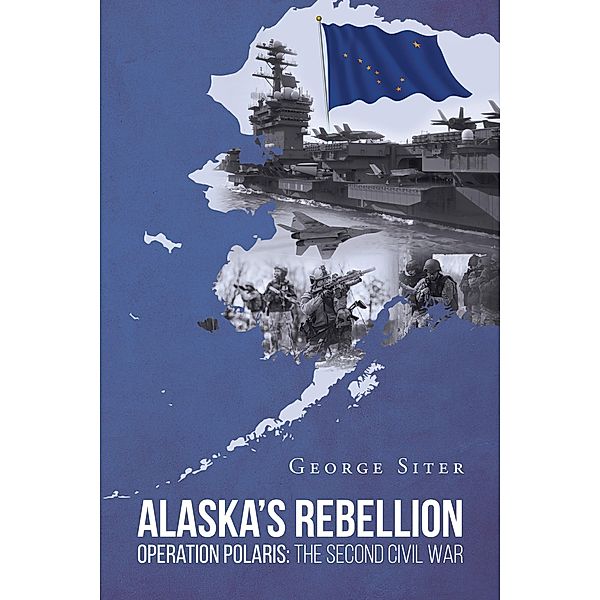 Alaska's Rebellion: Operation Polaris: The Second Civil War, George Siter