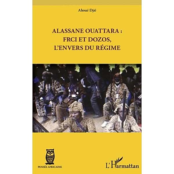 Alassane ouattara : frci et dozos, l'envers du regime / Hors-collection, Ahoue Djie