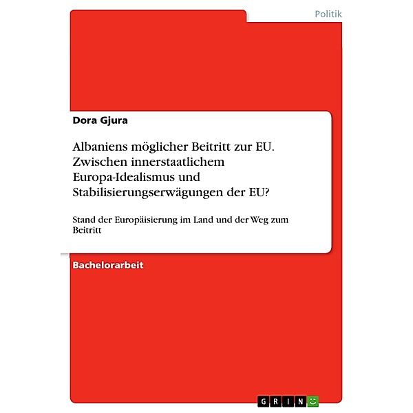 Albaniens möglicher Beitritt zur EU. Zwischen innerstaatlichem Europa-Idealismus und Stabilisierungserwägungen der EU?, Dora Gjura