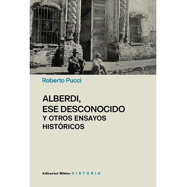 Alberdi, ese desconocido y otros ensayos históricos / Historia, Roberto Pucci
