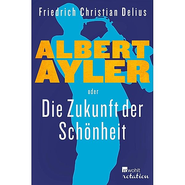 Albert Ayler oder Die Zukunft der Schönheit / Rowohlt Rotation, Friedrich Christian Delius