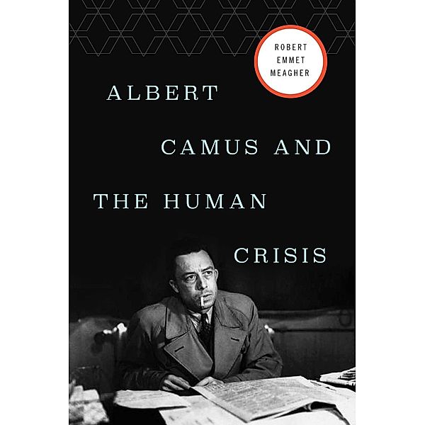 Albert Camus and the Human Crisis, Robert E. Meagher