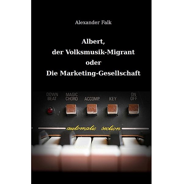 Albert, der Volksmusik-Migrant oder Die Marketing-Gesellschaft, Alexander Falk