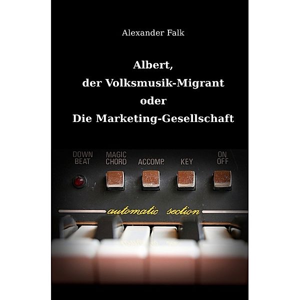 Albert, der Volksmusik-Migrant oder Die Marketing-Gesellschaft, Alexander Falk