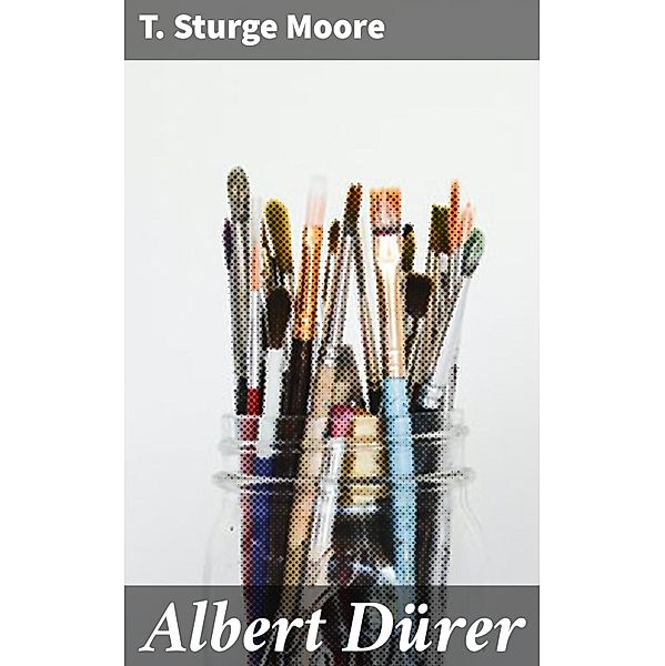 Albert Dürer, T. Sturge Moore