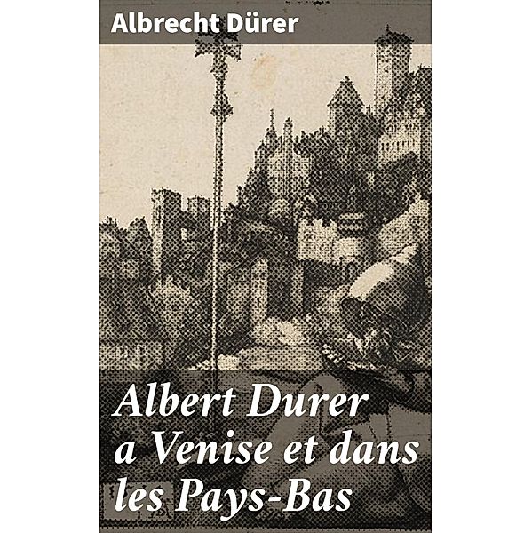 Albert Durer a Venise et dans les Pays-Bas, Albrecht Dürer
