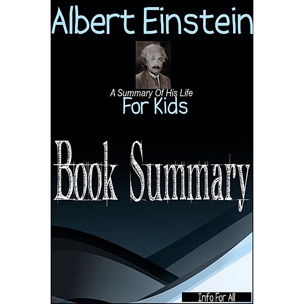 Albert Einstein - A Summary Of His Life (For Kids), Info For All