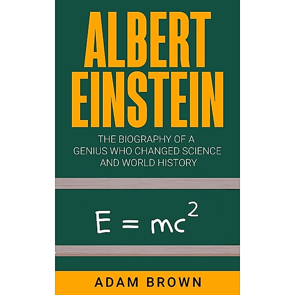 Albert Einstein: The Biography of a Genius Who Changed Science and World History, Adam Brown