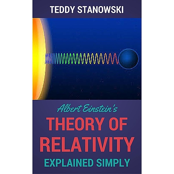 Albert Einstein's Theory Of Relativity Explained Simply, Teddy Stanowski