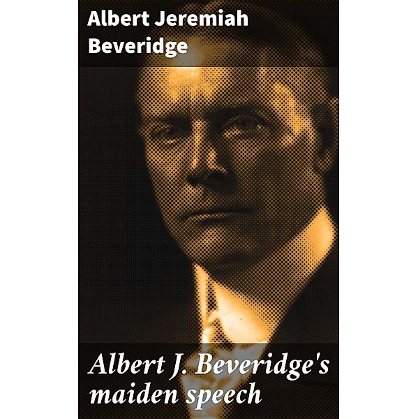 Albert J. Beveridge's maiden speech, Albert Jeremiah Beveridge