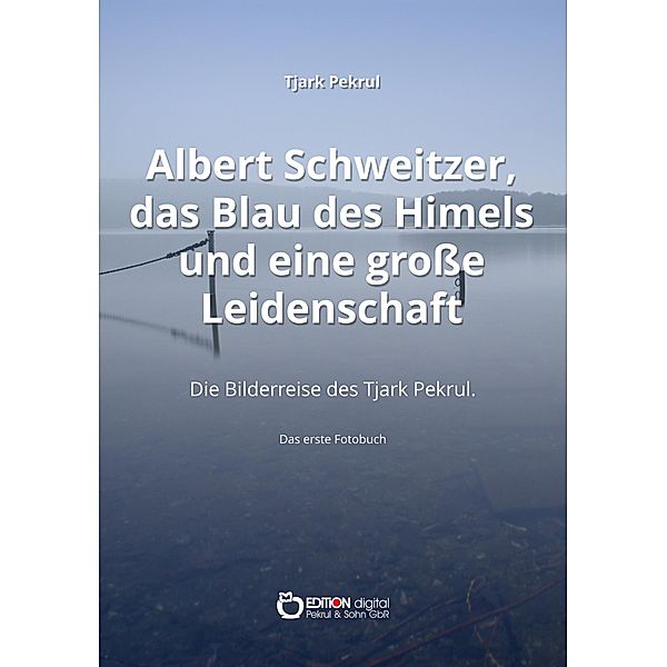 Albert Schweitzer, das Blau des Himmels und eine große Leidenschaft, Tjark Pekrul