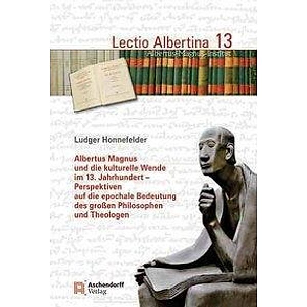 Albertus Magnus und die kulturelle Wende im 13. Jahrhundert - Perspektiven auf die epochale Bedeutung des großen Philoso, Ludger Honnefelder