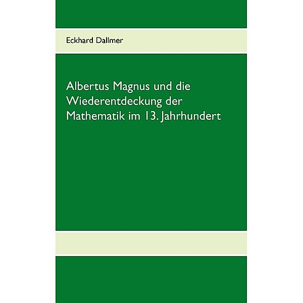Albertus Magnus und die Wiederentdeckung der Mathematik im 13. Jahrhundert, Eckhard Dallmer