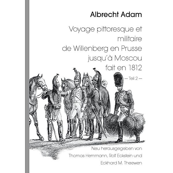 Albrecht Adam - Voyage pittoresque et militaire de Willenberg en Prusse jusqu'à Moscou fait en 1812 - Teil 2 -, Thomas Hemmann, Rolf Eckstein, Eckhard M. Theewen
