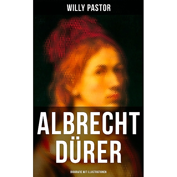Albrecht Dürer - Biografie mit Illustrationen, Willy Pastor