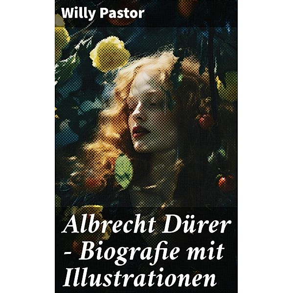 Albrecht Dürer - Biografie mit Illustrationen, Willy Pastor