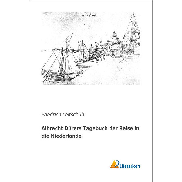 Albrecht Dürers Tagebuch der Reise in die Niederlande, Friedrich Leitschuh