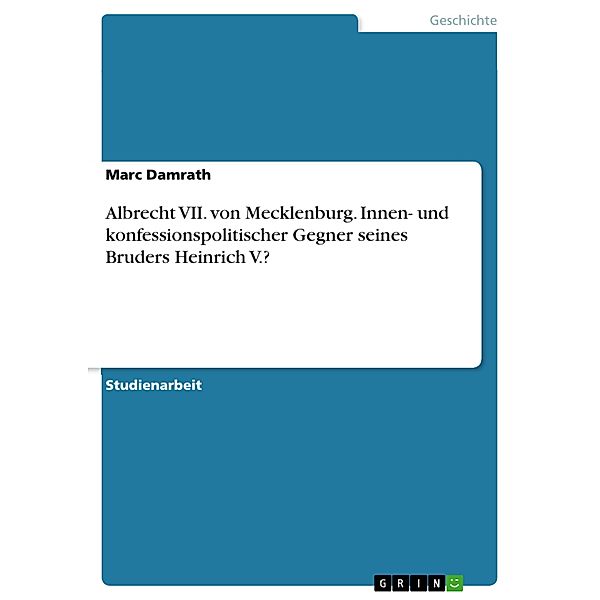 Albrecht VII. von Mecklenburg. Innen- und konfessionspolitischer Gegner seines Bruders Heinrich V.?, Marc Damrath