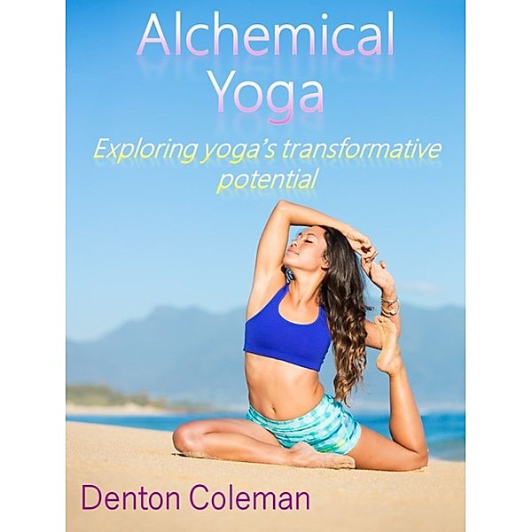 Alchemical Yoga: Exploring Yoga's Transformative Potential, Denton Coleman