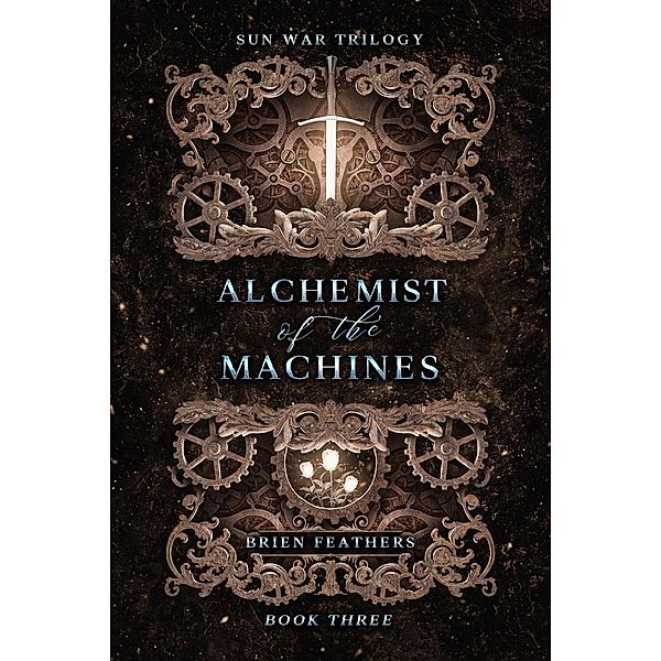 Alchemist of the Machines (Sun War Trilogy, #3) / Sun War Trilogy, Brien Feathers