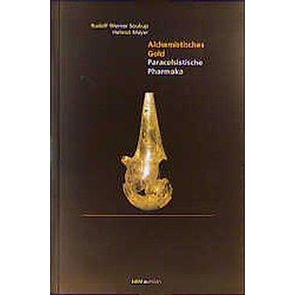 Alchemistisches Gold. Paracelsistische Pharmaka; ., Rudolf W. Soukup, Helmut Mayer