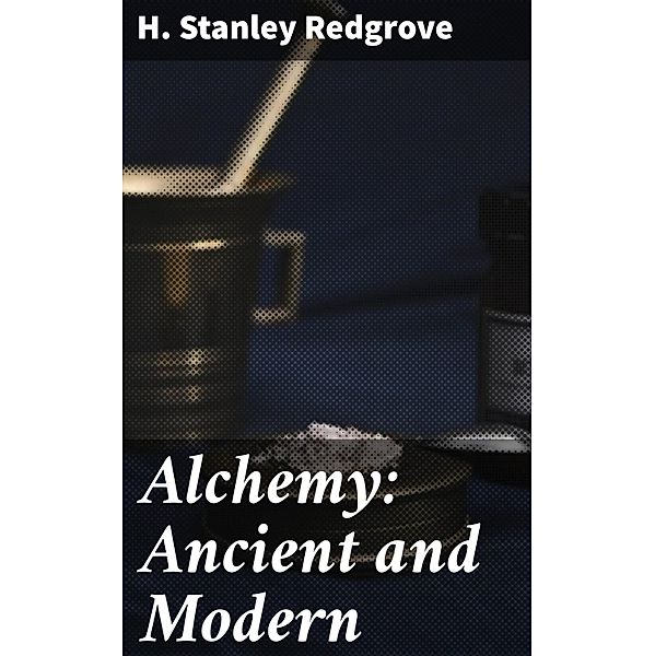 Alchemy: Ancient and Modern, H. Stanley Redgrove