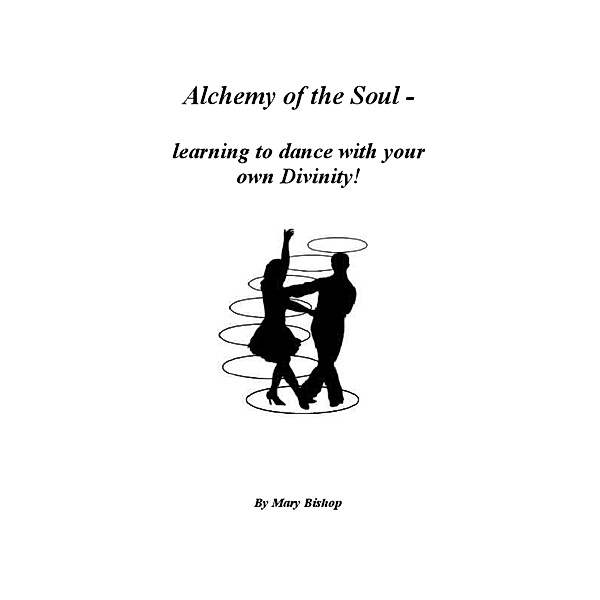 Alchemy of the Soul: learning to dance with your own Divinity, Mary Bishop