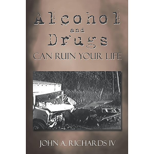 Alcohol and Drugs Can Ruin Your Life, John A. Richards IV